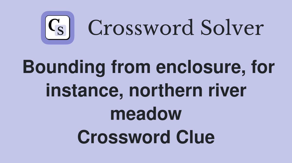 Bounding from enclosure, for instance, northern river meadow Crossword Clue
