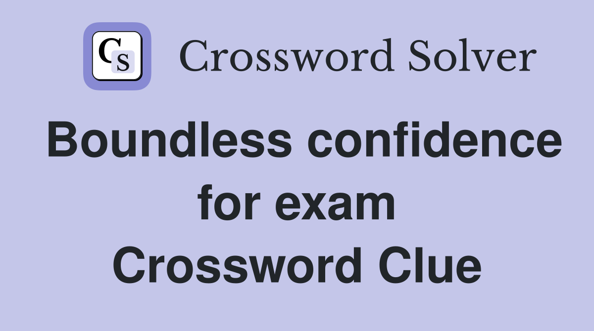 Boundless confidence for exam Crossword Clue