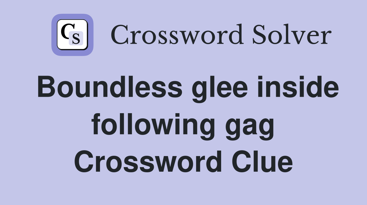 Boundless glee inside following gag Crossword Clue