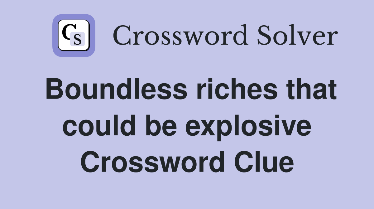 Boundless riches that could be explosive Crossword Clue