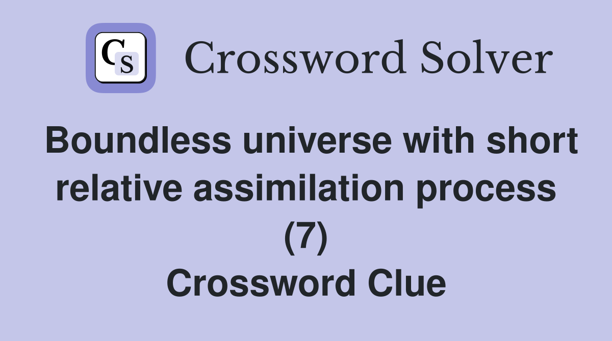 Boundless universe with short relative assimilation process (7) Crossword Clue