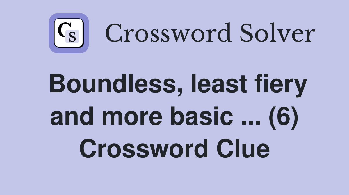 Boundless, least fiery and more basic ... (6) Crossword Clue