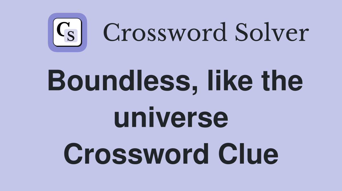 Boundless, like the universe Crossword Clue