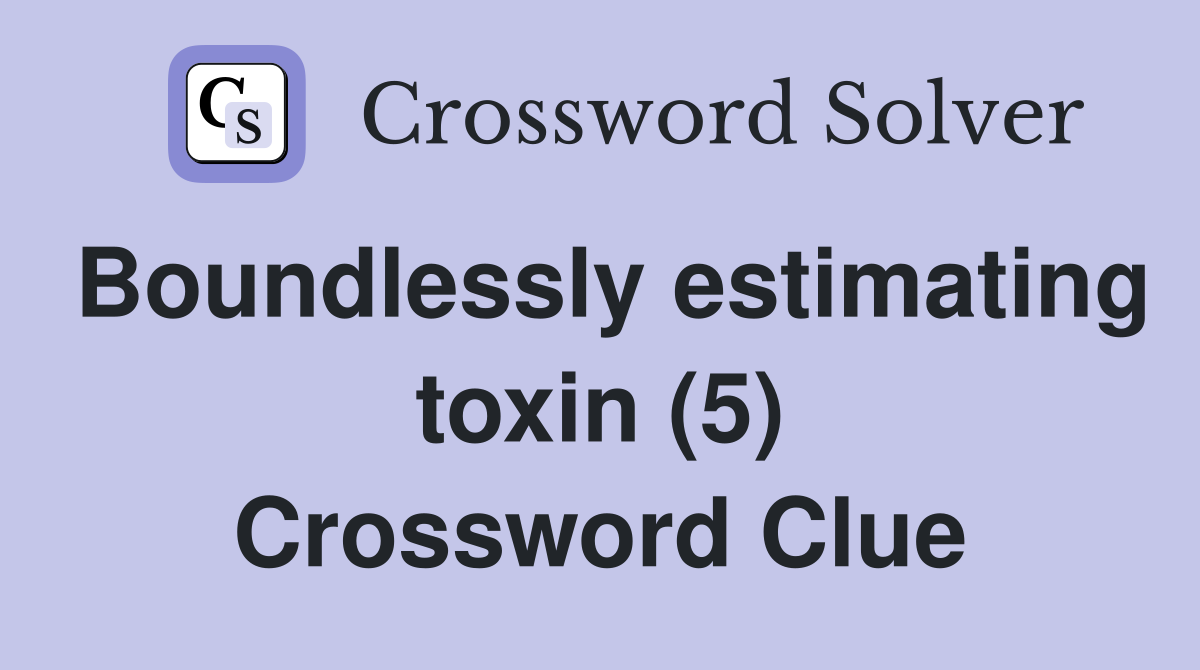 Boundlessly estimating toxin (5) Crossword Clue