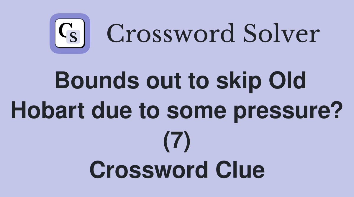 Bounds out to skip Old Hobart due to some pressure? (7) Crossword Clue