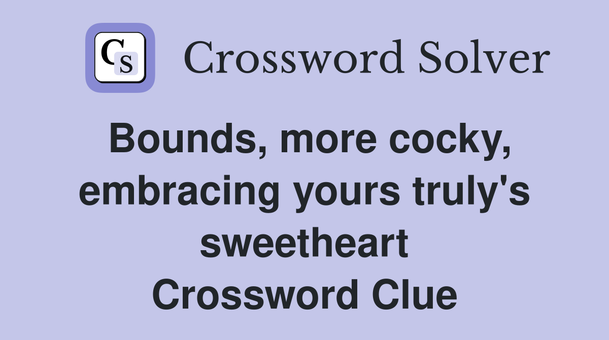 Bounds, more cocky, embracing yours truly's sweetheart Crossword Clue