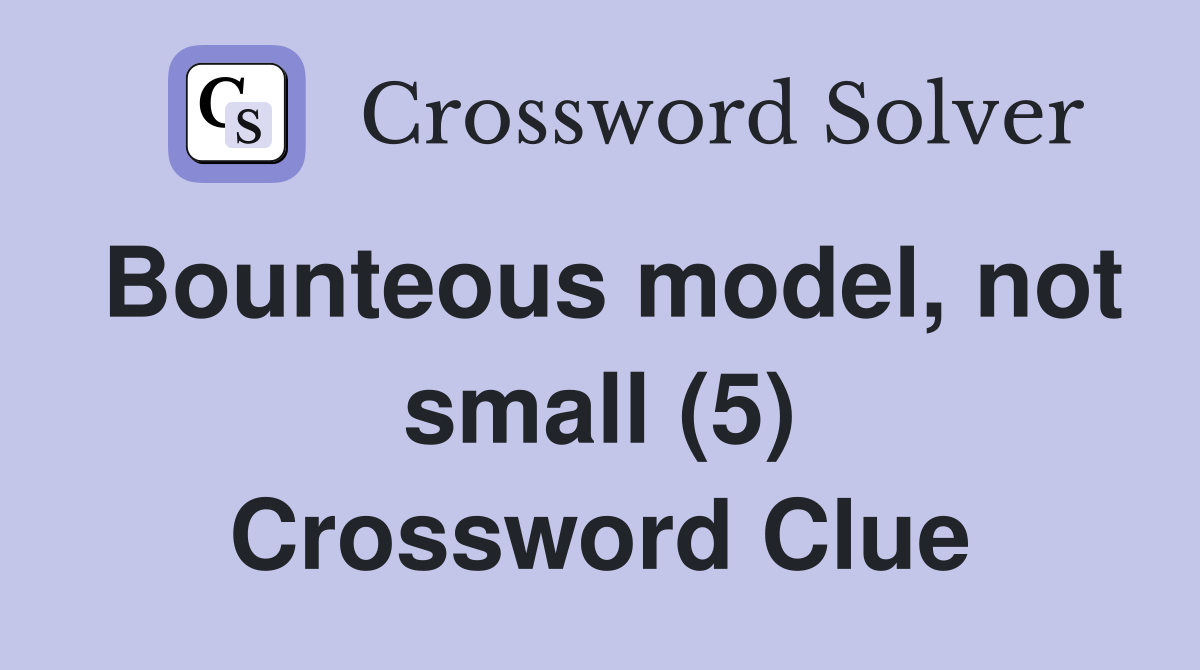 Bounteous model, not small (5) Crossword Clue