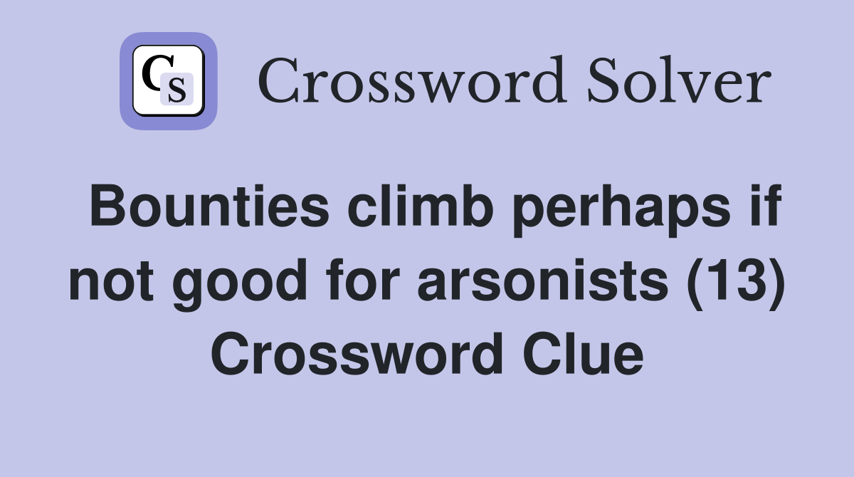 Bounties climb perhaps if not good for arsonists (13) Crossword Clue