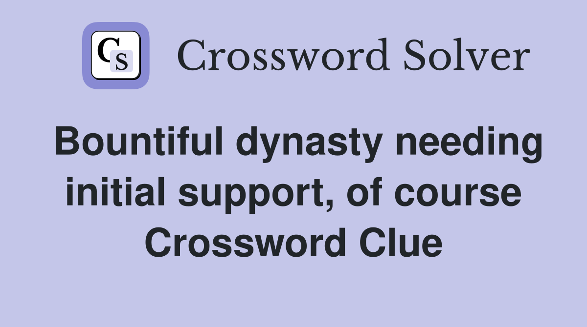 Bountiful dynasty needing initial support, of course Crossword Clue