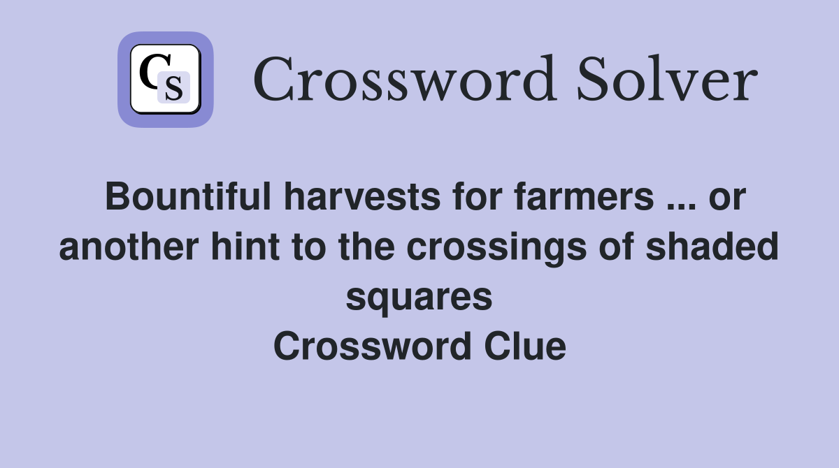 Bountiful harvests for farmers ... or another hint to the crossings of shaded squares Crossword Clue