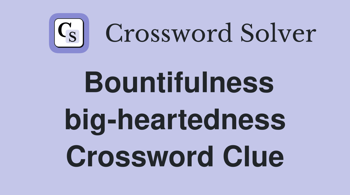 Bountifulness big-heartedness Crossword Clue