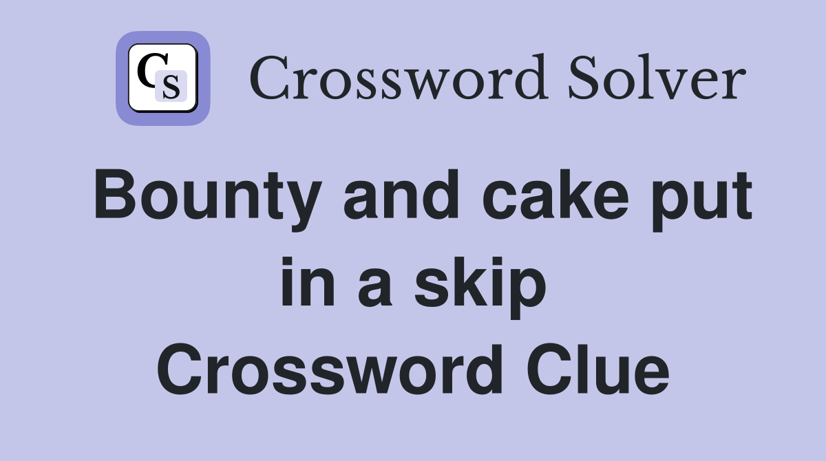 Bounty and cake put in a skip Crossword Clue