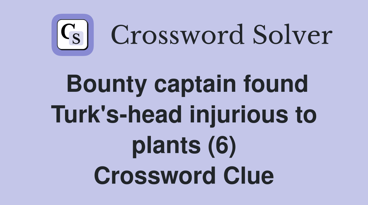 Bounty captain found Turk's-head injurious to plants (6) Crossword Clue