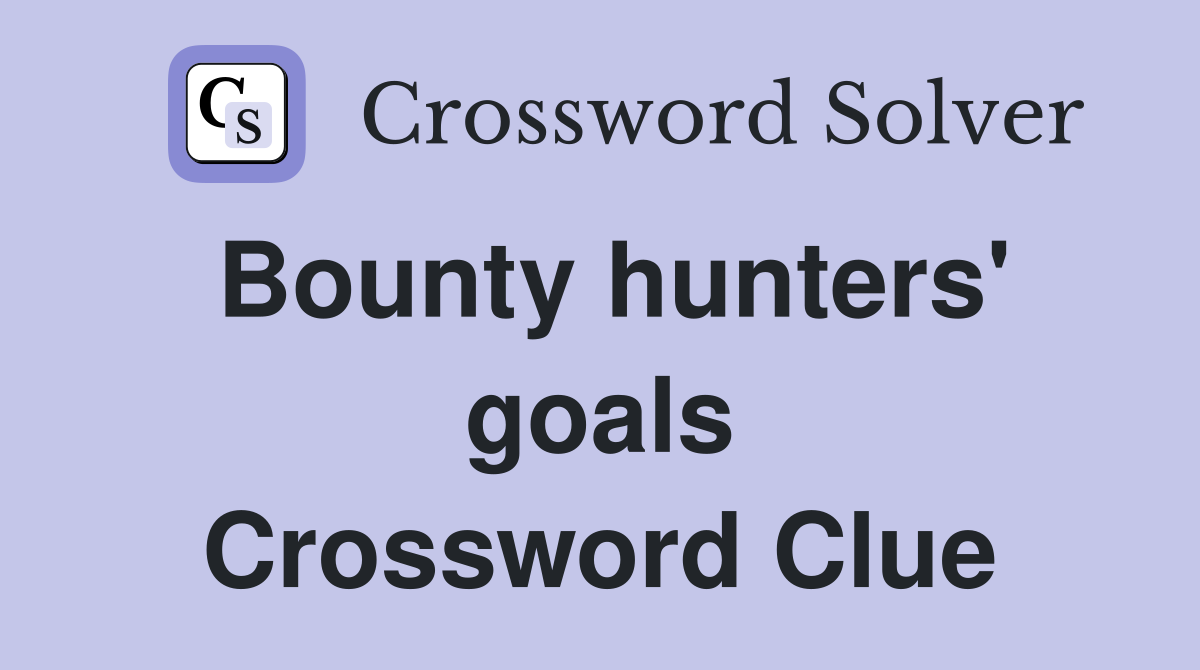 Bounty hunters' goals Crossword Clue