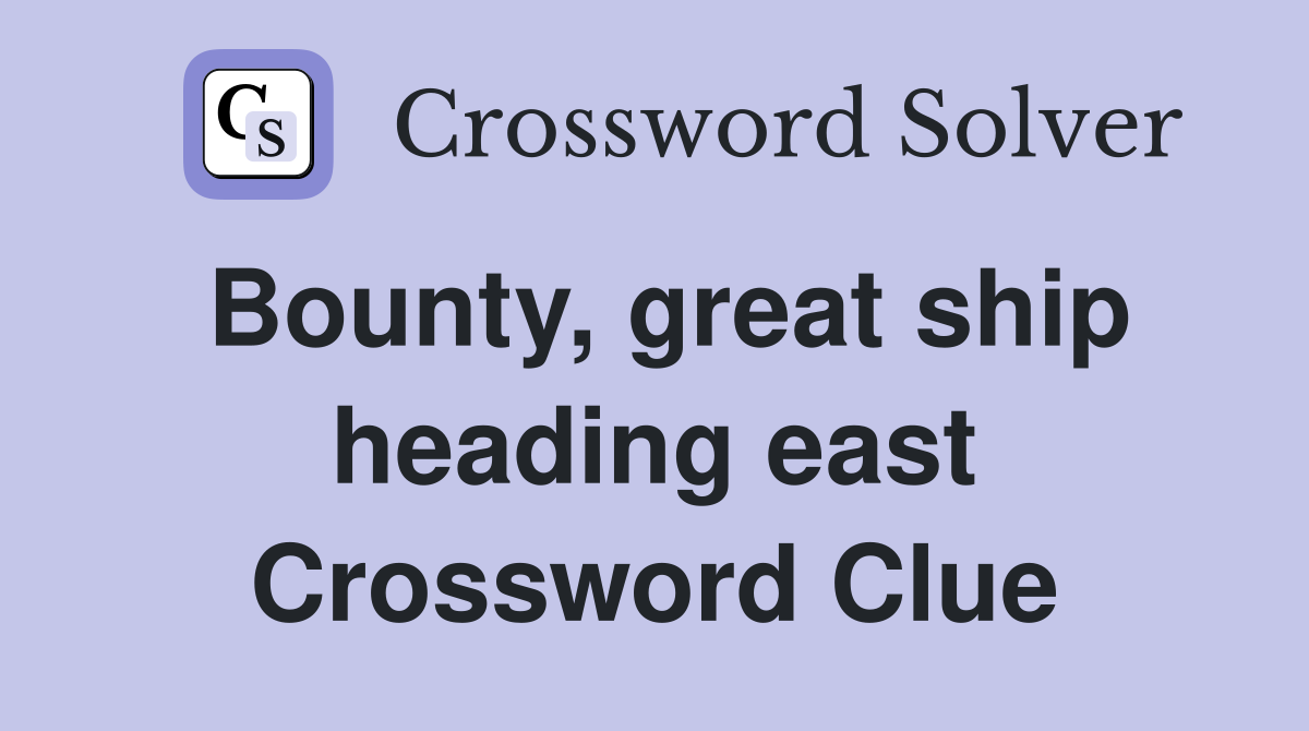 Bounty, great ship heading east Crossword Clue