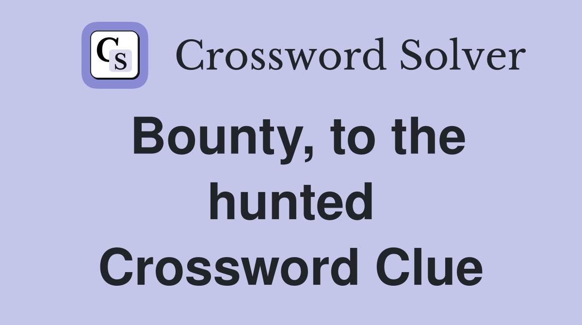 Bounty, to the hunted Crossword Clue