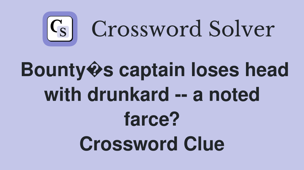 Bounty�s captain loses head with drunkard -- a noted farce? Crossword Clue