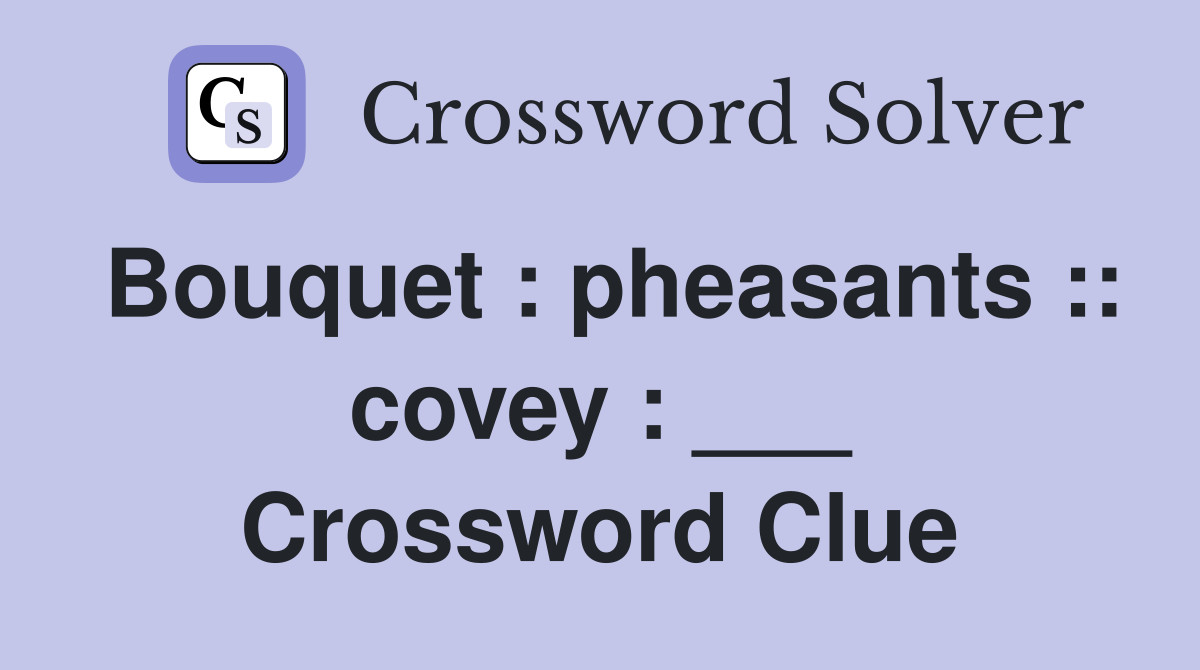 Bouquet : pheasants :: covey : ___ Crossword Clue