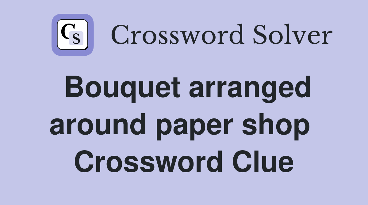 Bouquet arranged around paper shop  Crossword Clue