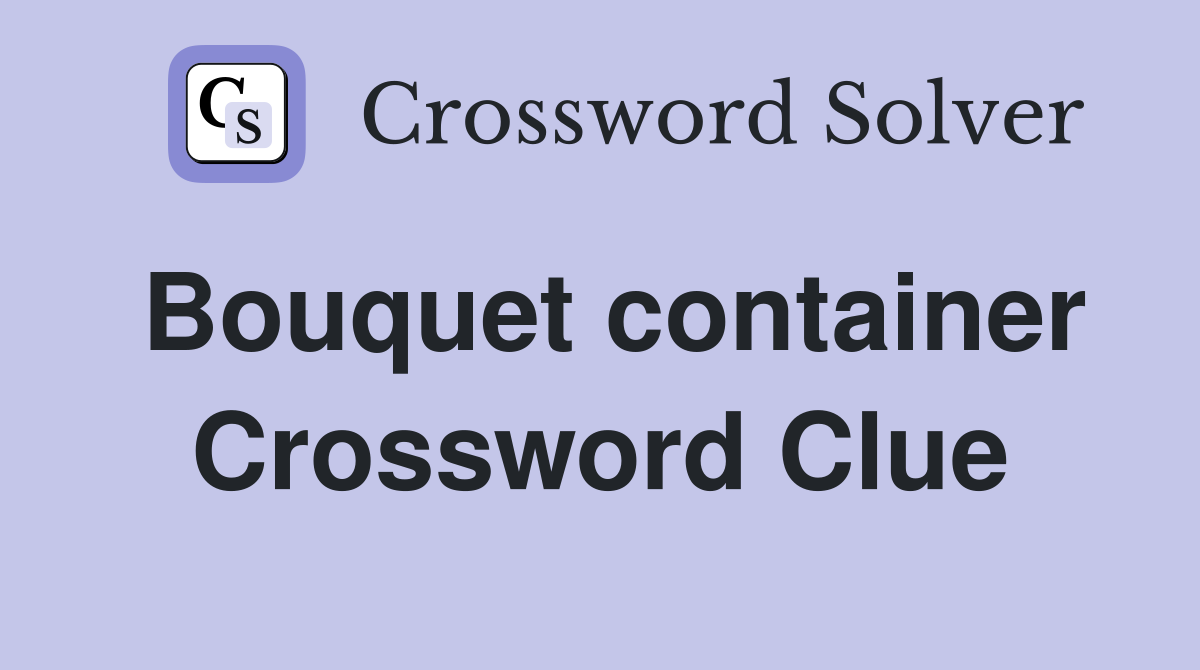 Bouquet container Crossword Clue