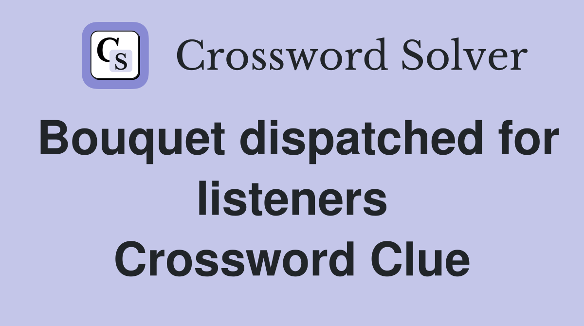 Bouquet dispatched for listeners Crossword Clue