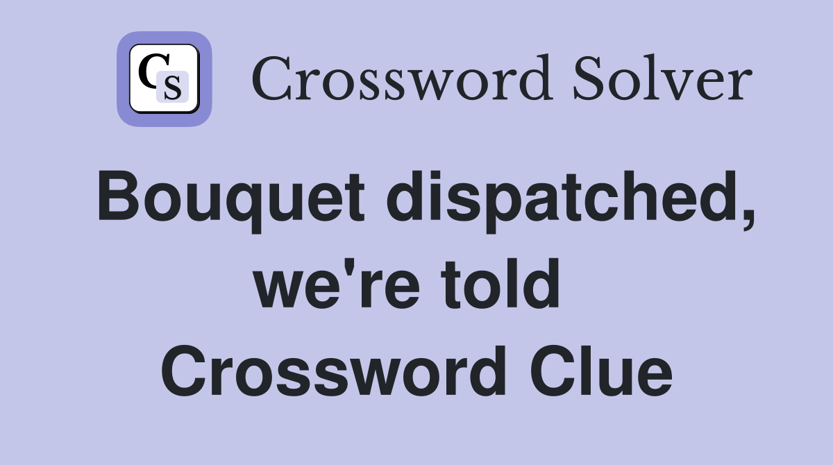 Bouquet dispatched, we're told  Crossword Clue