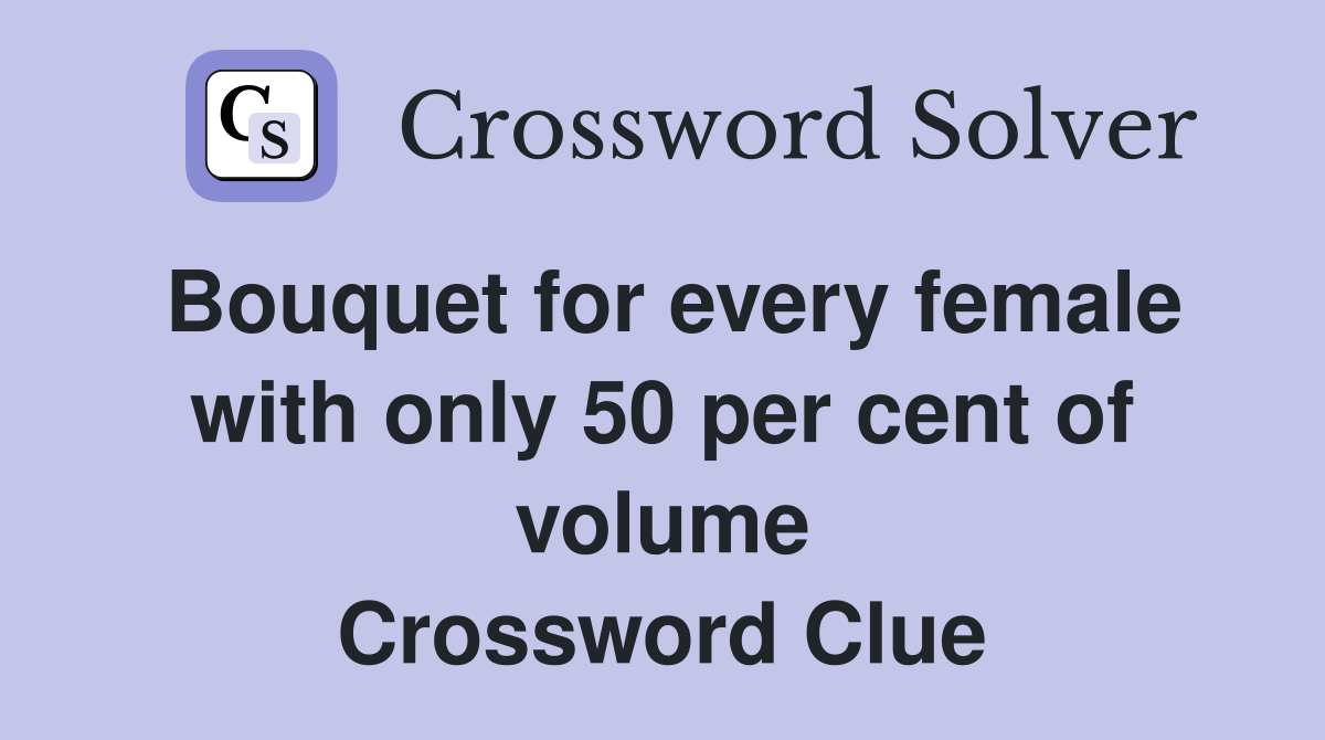 Bouquet for every female with only 50 per cent of volume Crossword Clue