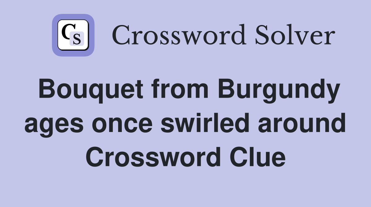 Bouquet from Burgundy ages once swirled around Crossword Clue
