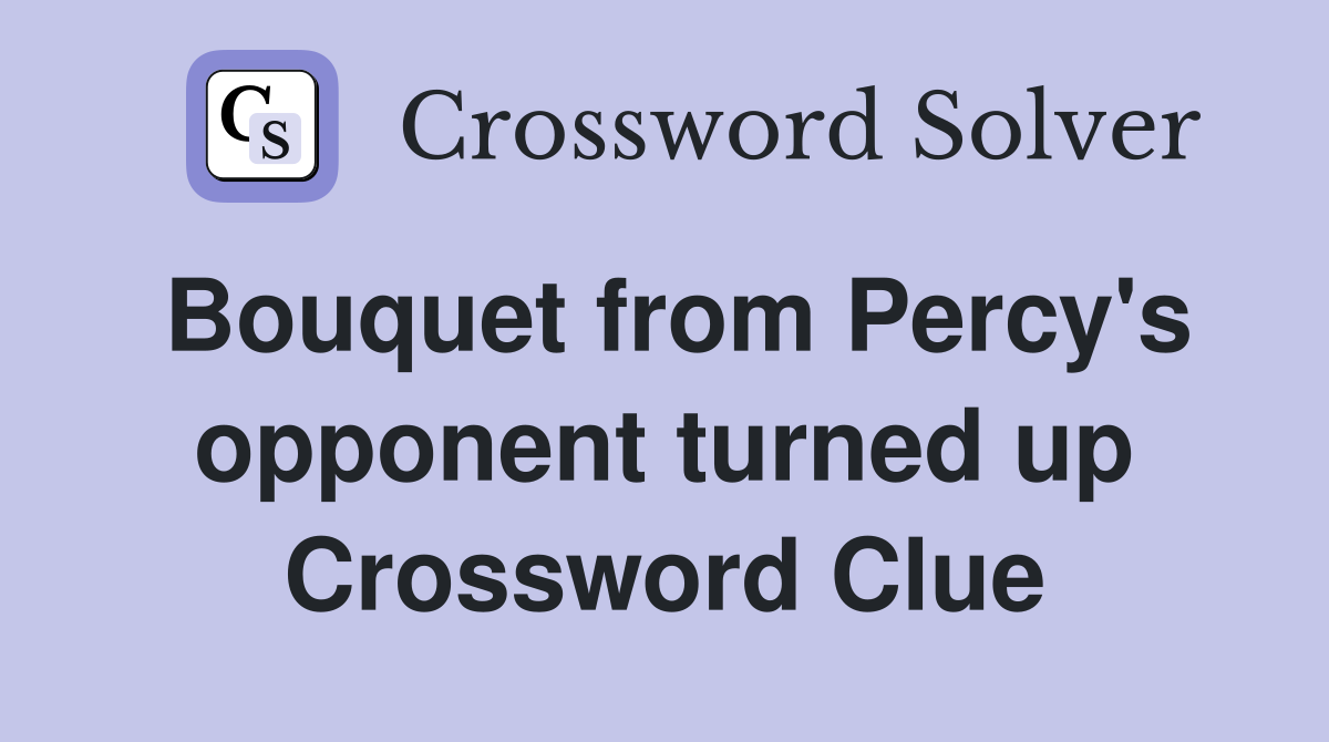 Bouquet from Percy's opponent turned up Crossword Clue