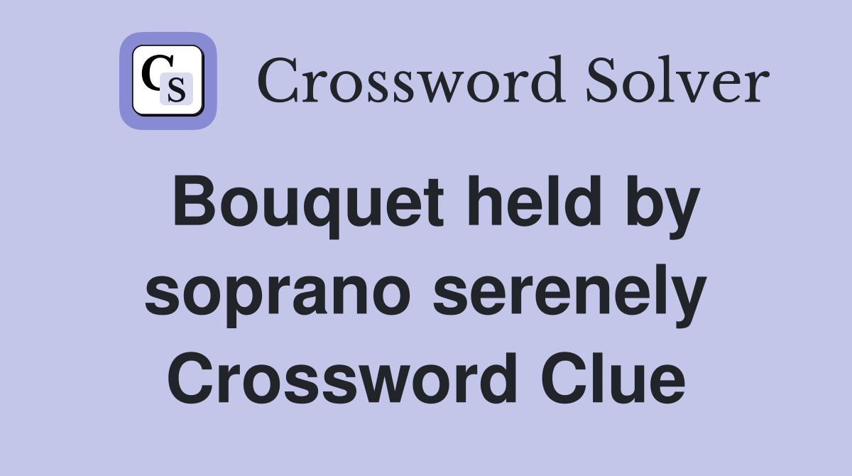 Bouquet held by soprano serenely Crossword Clue