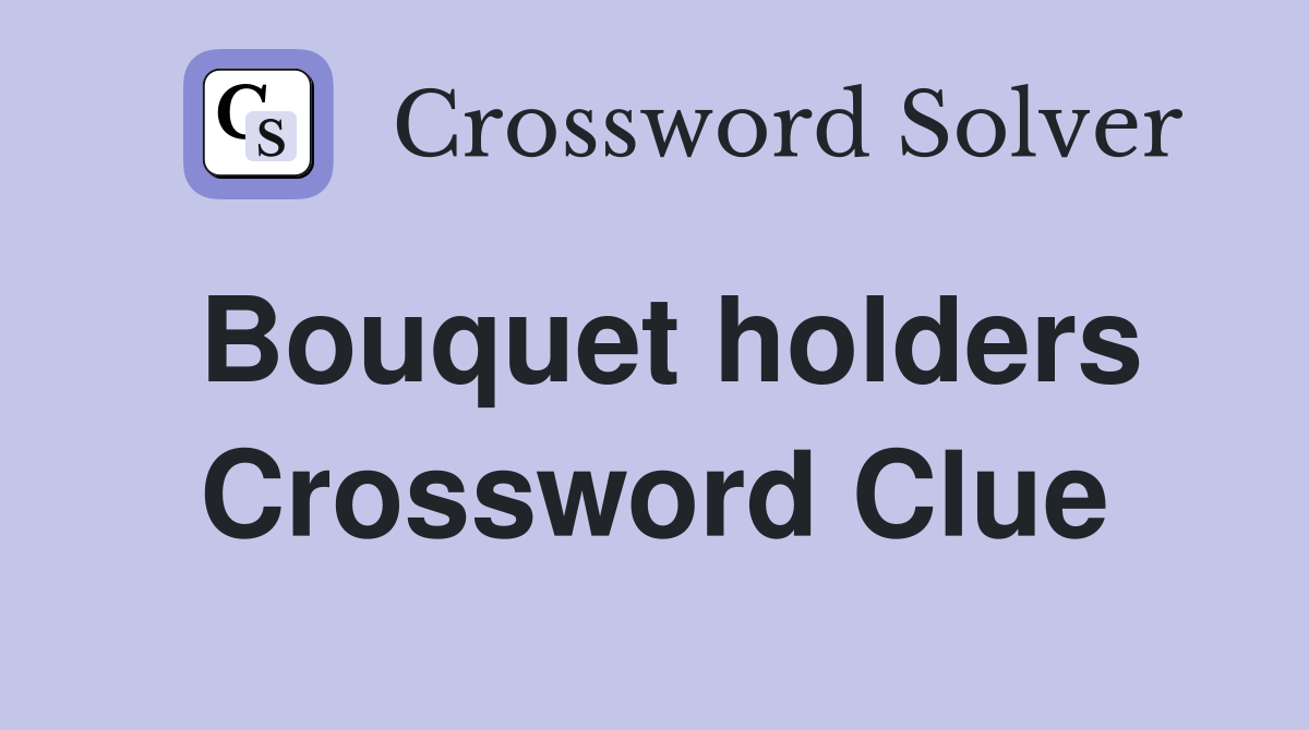 Bouquet holders Crossword Clue