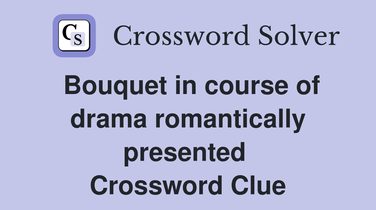 Bouquet in course of drama romantically presented  Crossword Clue