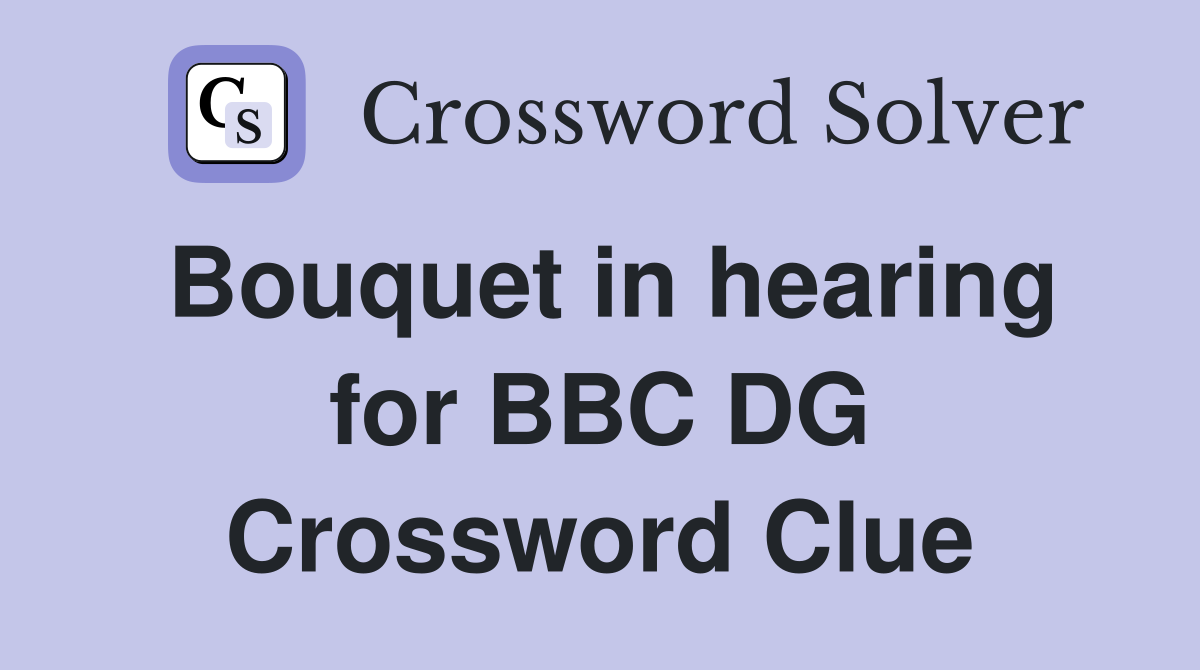 Bouquet in hearing for BBC DG Crossword Clue