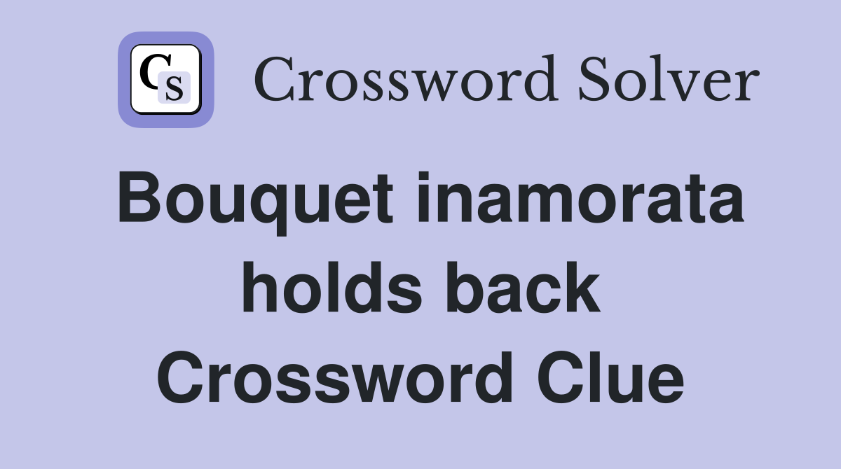 Bouquet inamorata holds back Crossword Clue