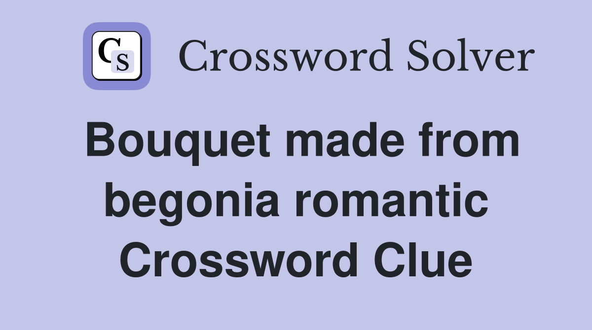 Bouquet made from begonia romantic Crossword Clue