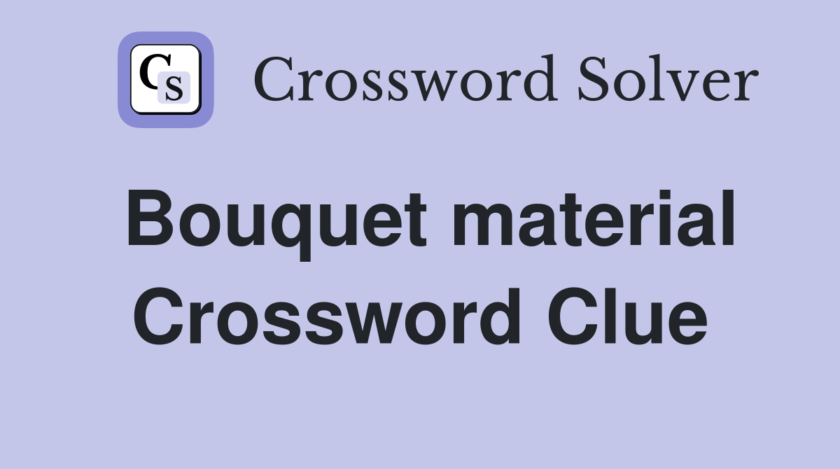 Bouquet material Crossword Clue