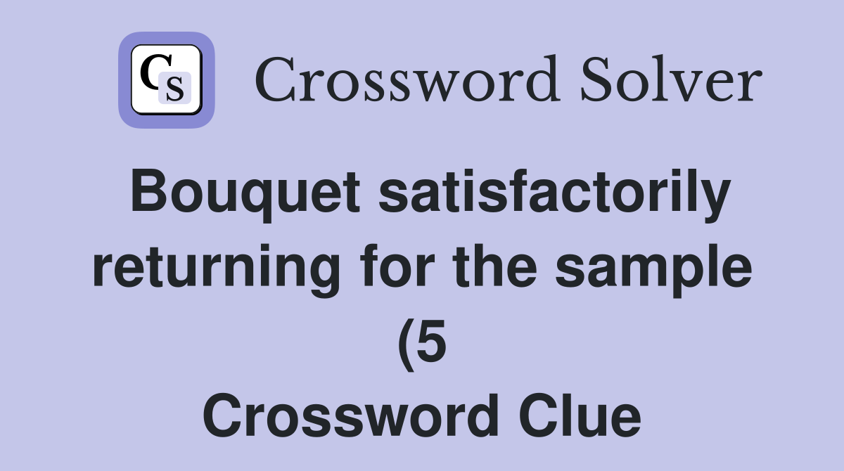 Bouquet satisfactorily returning for the sample (5) Crossword Clue Bouquet satisfactorily returning for the sample (5) Crossword Clue