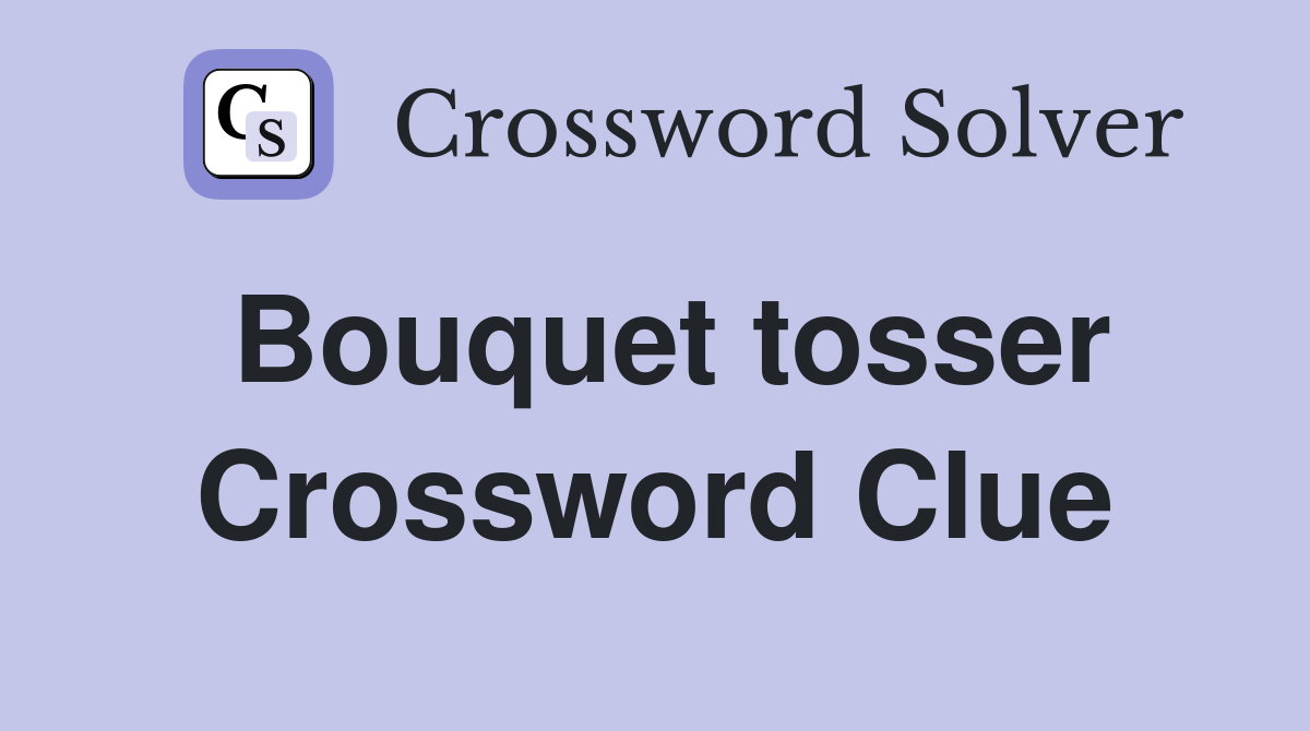 Bouquet tosser Crossword Clue