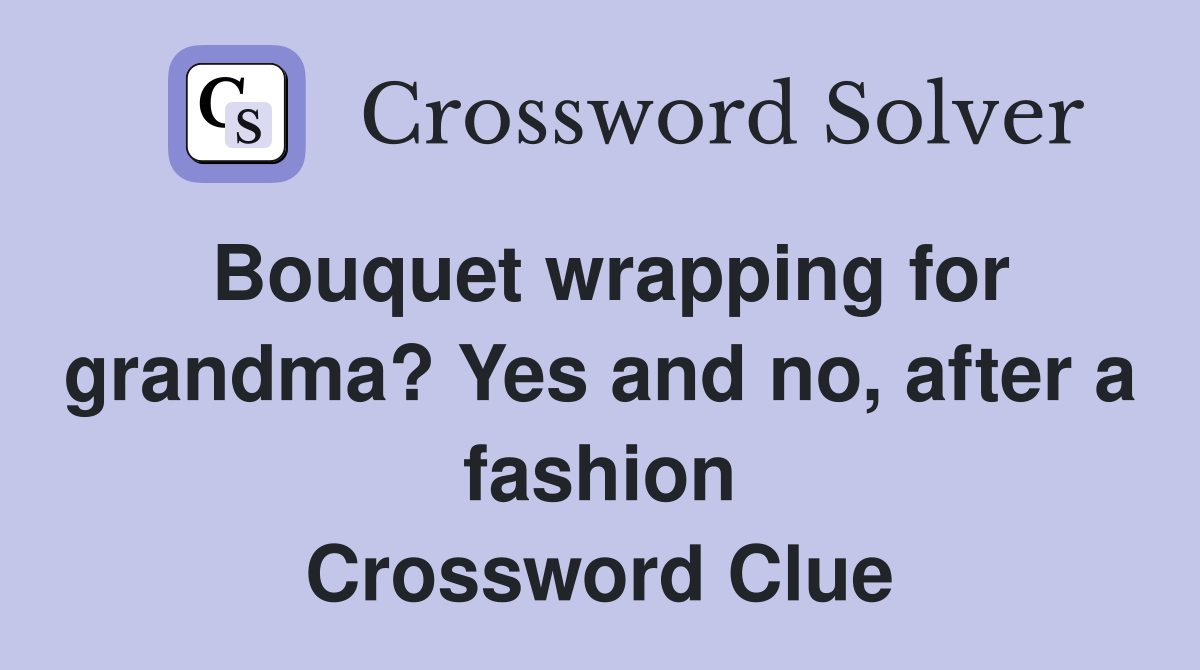 Bouquet wrapping for grandma? Yes and no, after a fashion Crossword Clue