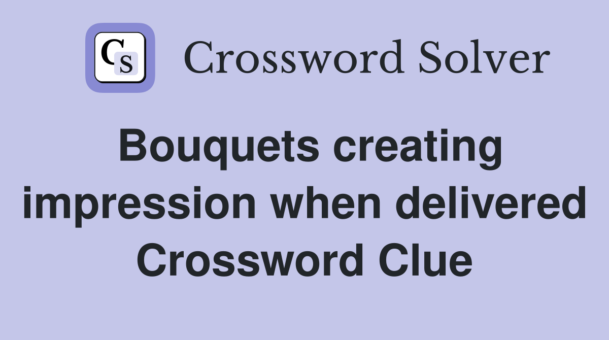 Bouquets creating impression when delivered Crossword Clue