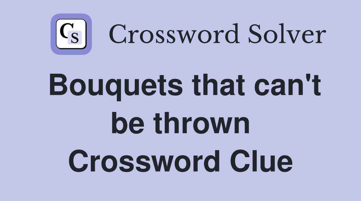Bouquets that can't be thrown Crossword Clue
