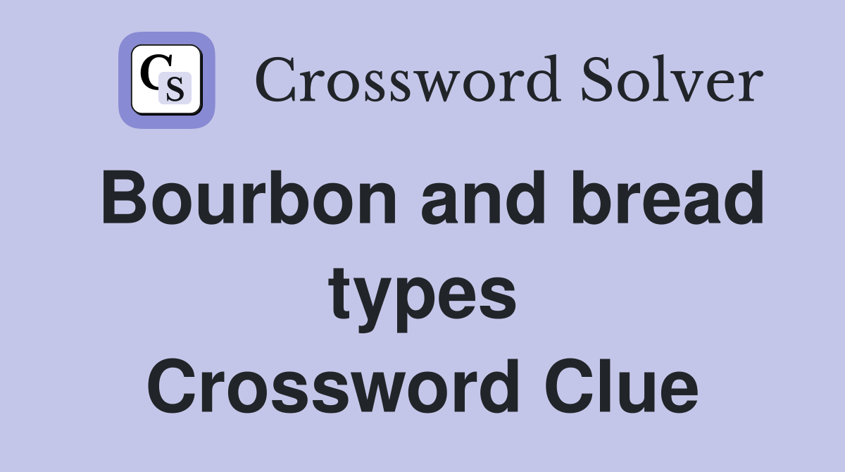 Bourbon and bread types Crossword Clue