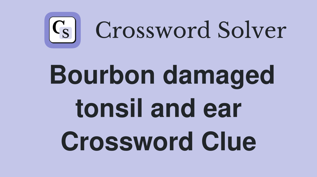 Bourbon damaged tonsil and ear Crossword Clue