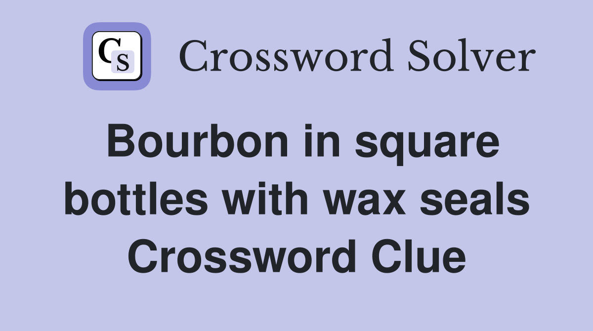 Bourbon in square bottles with wax seals Crossword Clue