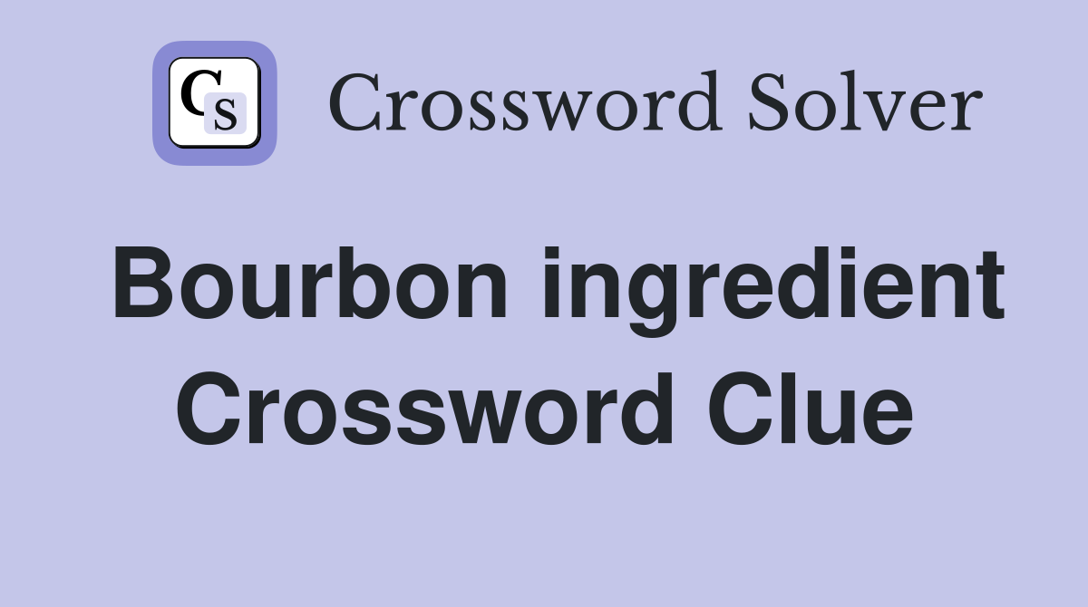 Bourbon ingredient Crossword Clue