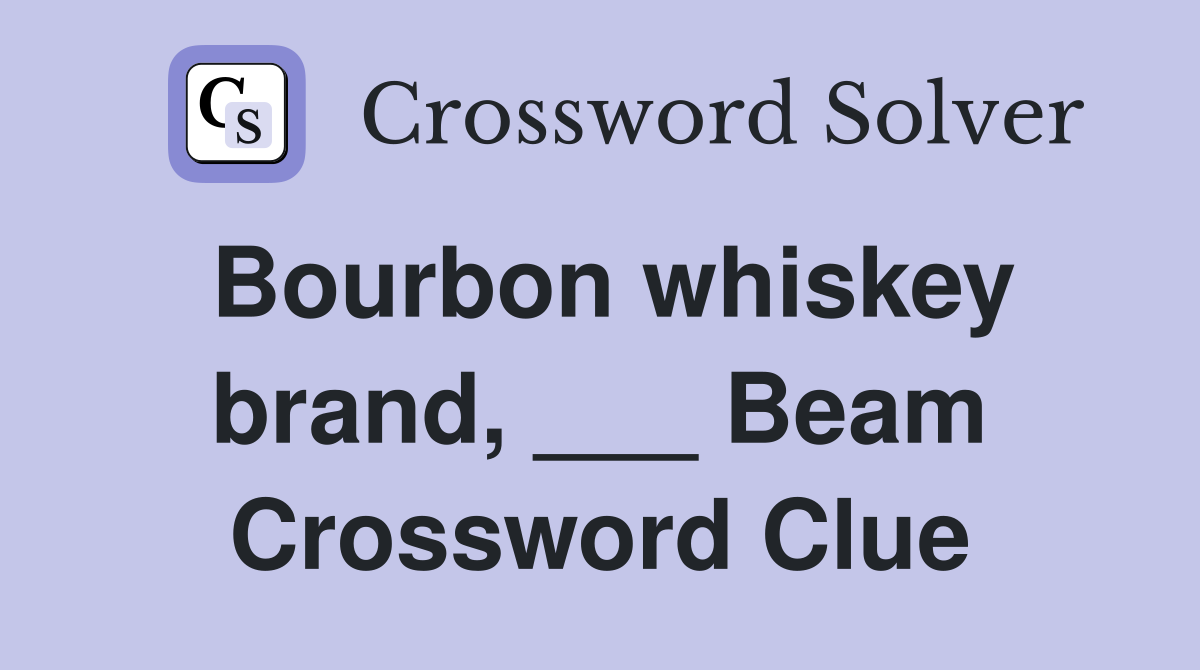 Bourbon whiskey brand, ___ Beam Crossword Clue