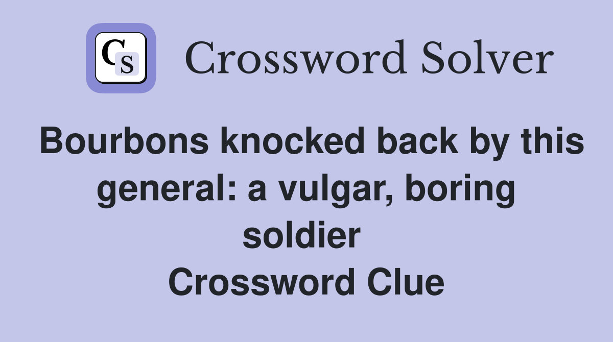 Bourbons knocked back by this general: a vulgar, boring soldier  Crossword Clue