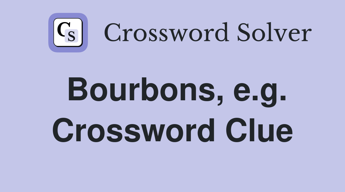 Bourbons, e.g. Crossword Clue