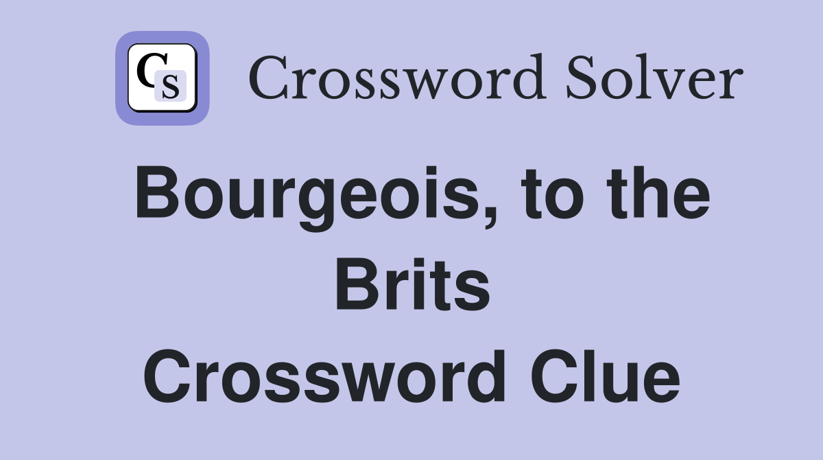 Bourgeois, to the Brits Crossword Clue