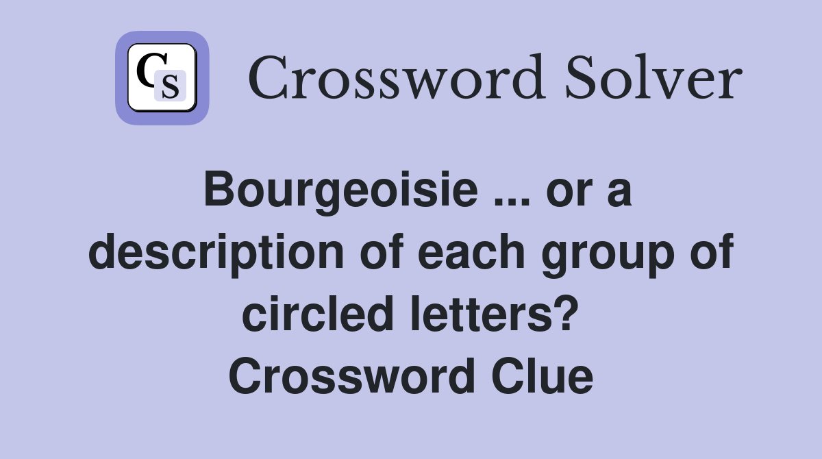 Bourgeoisie ... or a description of each group of circled letters? Crossword Clue